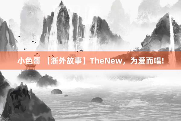 小色哥 【浙外故事】TheNew，为爱而唱!