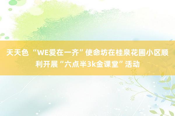 天天色 “WE爱在一齐”使命坊在桂泉花圃小区顺利开展“六点半3k金课堂”活动