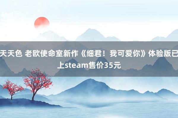 天天色 老欧使命室新作《细君！我可爱你》体验版已上steam售价35元