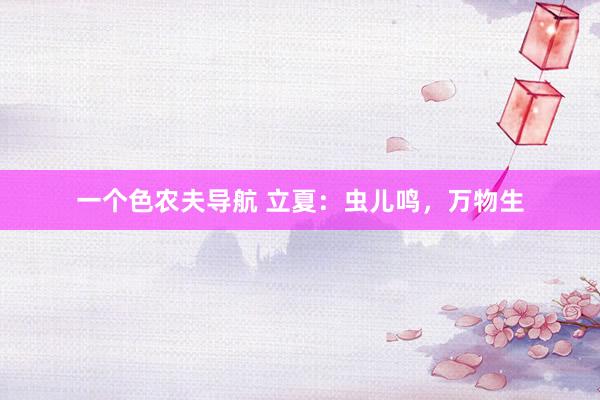 一个色农夫导航 立夏：虫儿鸣，万物生