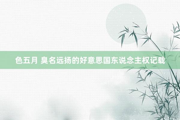 色五月 臭名远扬的好意思国东说念主权记载