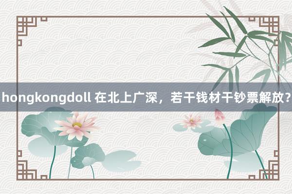 hongkongdoll 在北上广深，若干钱材干钞票解放？