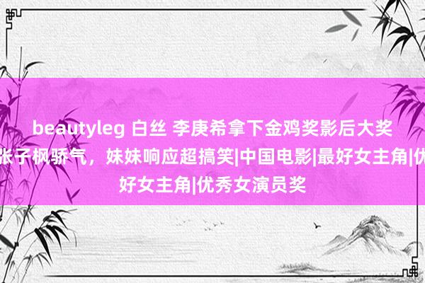 beautyleg 白丝 李庚希拿下金鸡奖影后大奖后，暗里向张子枫骄气，妹妹响应超搞笑|中国电影|最好女主角|优秀女演员奖