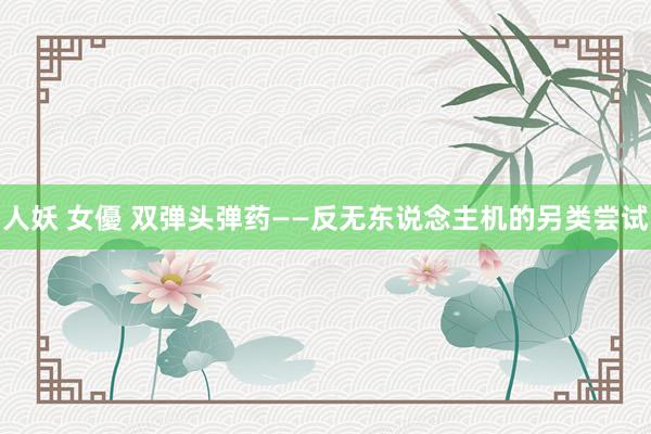 人妖 女優 双弹头弹药——反无东说念主机的另类尝试
