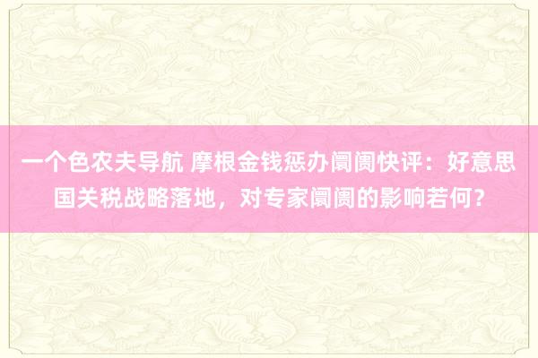 一个色农夫导航 摩根金钱惩办阛阓快评：好意思国关税战略落地，对专家阛阓的影响若何？