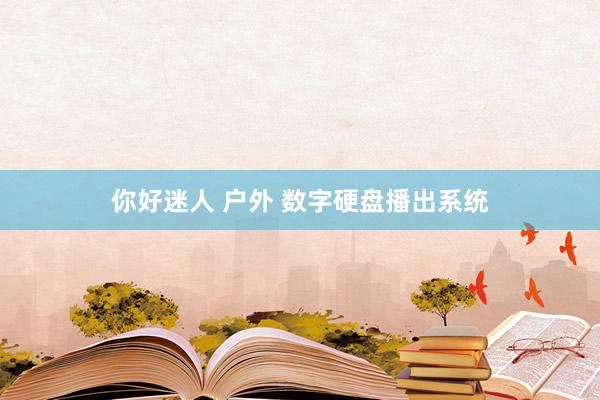 你好迷人 户外 数字硬盘播出系统