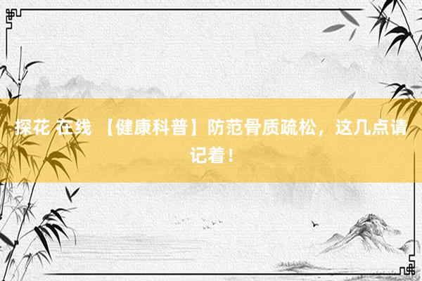 探花 在线 【健康科普】防范骨质疏松，这几点请记着！